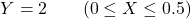 \[Y = 2 \qquad (0 \leq X \leq 0.5)\]