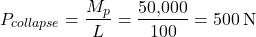 \[P_{collapse} = \frac{M_p}{L} = \frac{50{,}000}{100} = 500 \, \text{N}\]