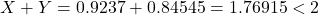 \[X+Y=0.9237+0.84545=1.76915<2\]